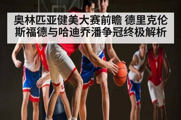 奥林匹亚健美大赛前瞻 德里克伦斯福德与哈迪乔潘争冠终极解析