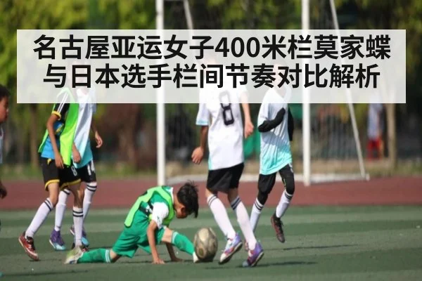 名古屋亚运女子400米栏莫家蝶与日本选手栏间节奏对比解析