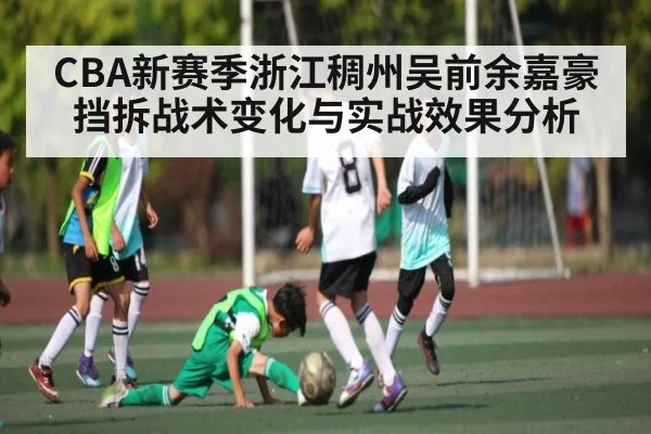 CBA新赛季浙江稠州吴前余嘉豪挡拆战术变化与实战效果分析
