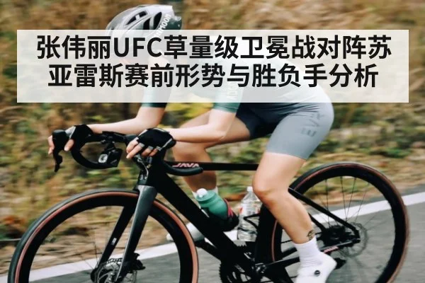 张伟丽UFC草量级卫冕战对阵苏亚雷斯赛前形势与胜负手分析