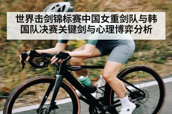 世界击剑锦标赛中国女重剑队与韩国队决赛关键剑与心理博弈分析