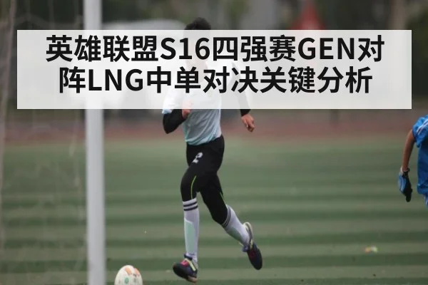 英雄联盟S16四强赛GEN对阵LNG中单对决关键分析